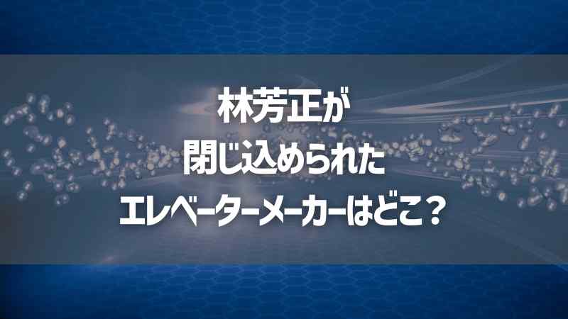 林芳正が閉じ込められたエレベーターメーカーはどこ？