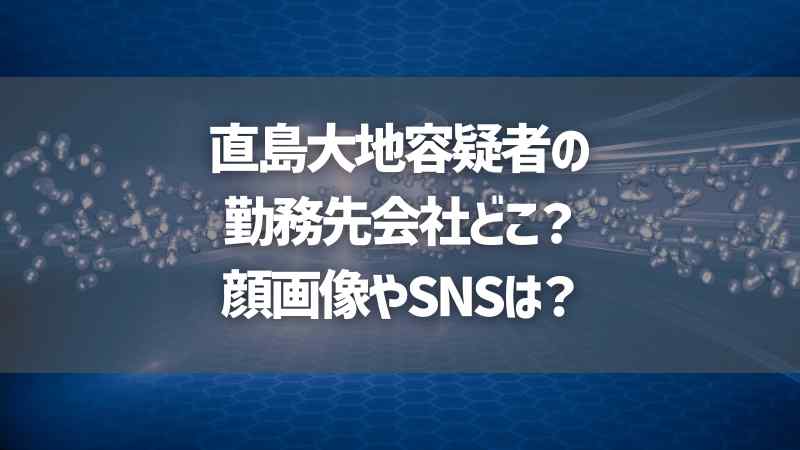 直島大地容疑者の勤務先会社どこ？顔画像やSNSは？