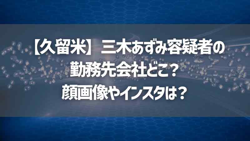 【久留米】三木あずみ容疑者の勤務先会社どこ？顔画像やインスタは？