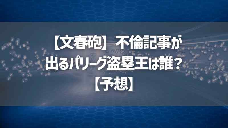 【文春砲】不倫記事が出るパリーグ盗塁王は誰？【予想】