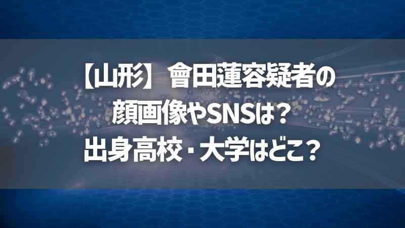 【山形】會田蓮容疑者の顔画像やSNSは？出身高校・大学はどこ？