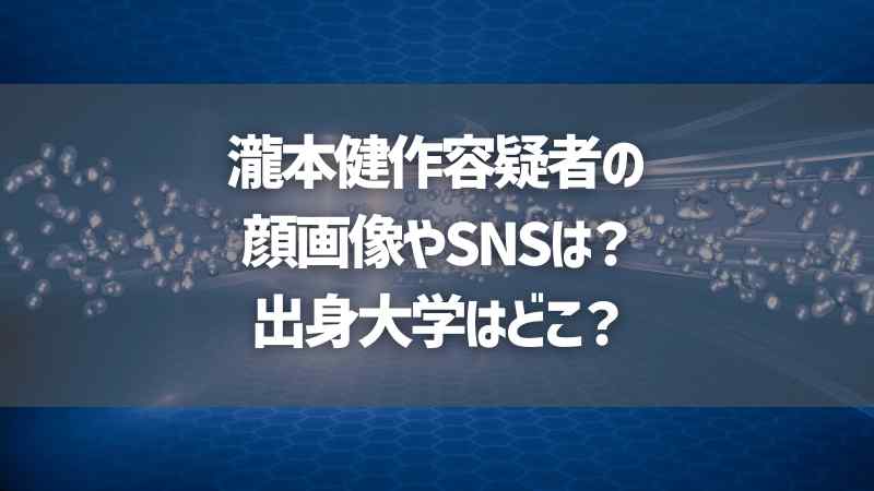 瀧本健作容疑者の顔画像やSNSは？出身大学はどこ？