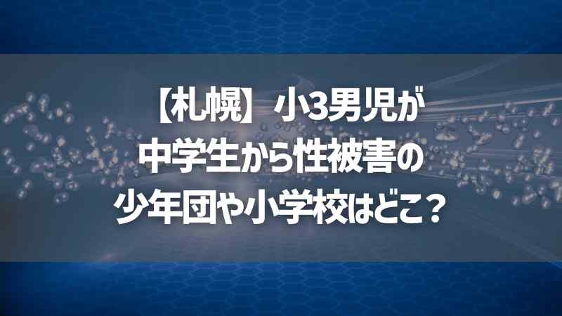 【札幌】小3男児が中学生から性被害の少年団や小学校はどこ？